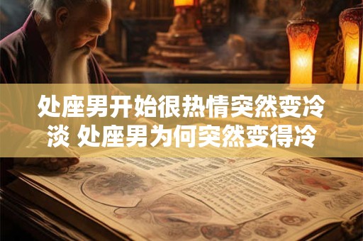 处座男开始很热情突然变冷淡 处座男为何突然变得冷淡