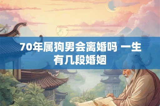 70年属狗男会离婚吗 一生有几段婚姻
