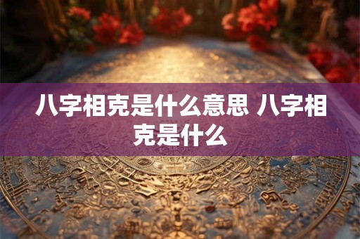 八字相克是什么意思 八字相克是什么