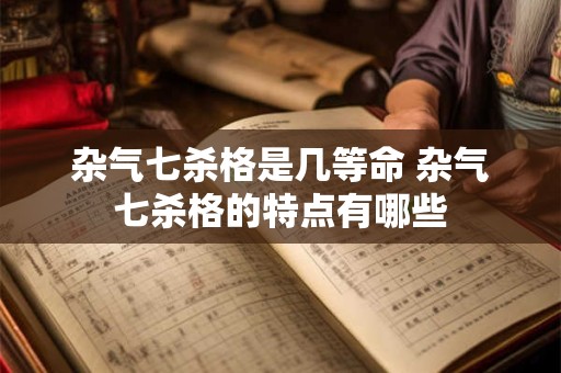 杂气七杀格是几等命 杂气七杀格的特点有哪些