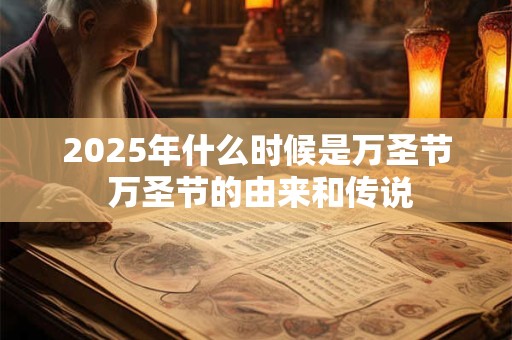 2025年什么时候是万圣节 万圣节的由来和传说