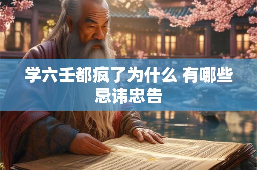 学六壬都疯了为什么 有哪些忌讳忠告