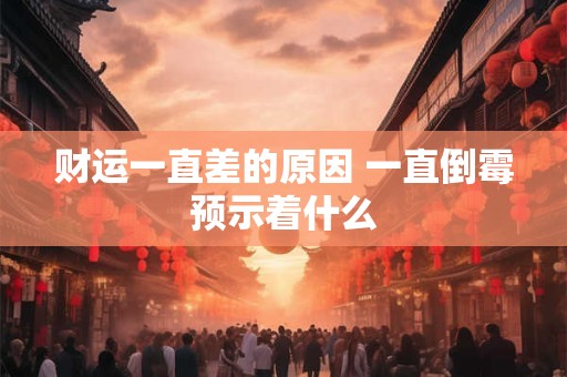 财运一直差的原因 一直倒霉预示着什么