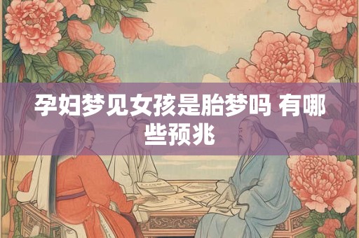 孕妇梦见女孩是胎梦吗 有哪些预兆