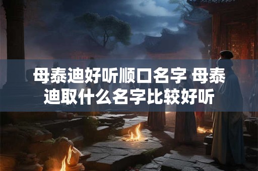 详细阅读:母泰迪好听顺口名字 母泰迪取什么名字比较好听 母泰迪好听顺口名字 母泰迪取什么名字比较好听