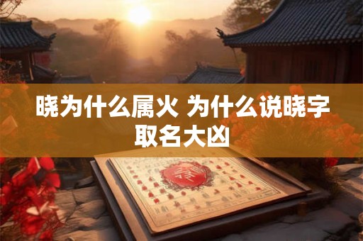 晓为什么属火 为什么说晓字取名大凶