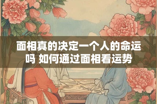 面相真的决定一个人的命运吗 如何通过面相看运势
