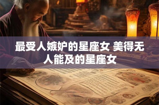 最受人嫉妒的星座女 美得无人能及的星座女