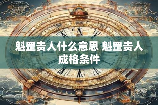 魁罡贵人什么意思 魁罡贵人成格条件