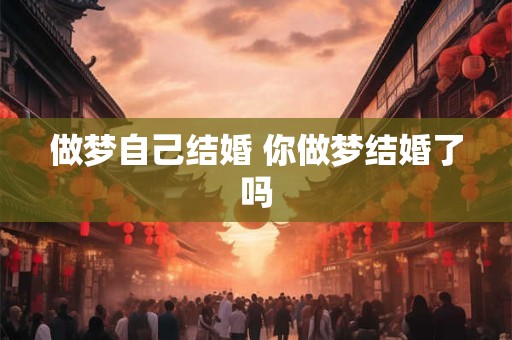 做梦自己结婚 你做梦结婚了吗
