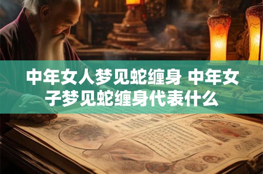中年女人梦见蛇缠身 中年女子梦见蛇缠身代表什么