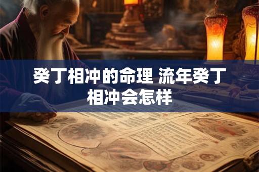 癸丁相冲的命理 流年癸丁相冲会怎样