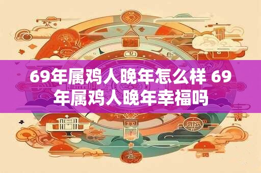 69年属鸡人晚年怎么样 69年属鸡人晚年幸福吗