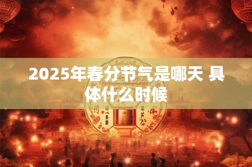 2025年春分节气是哪天 具体什么时候