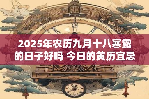 2025年农历九月十八寒露的日子好吗 今日的黄历宜忌查询