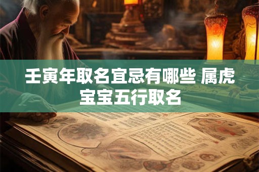 壬寅年取名宜忌有哪些 属虎宝宝五行取名