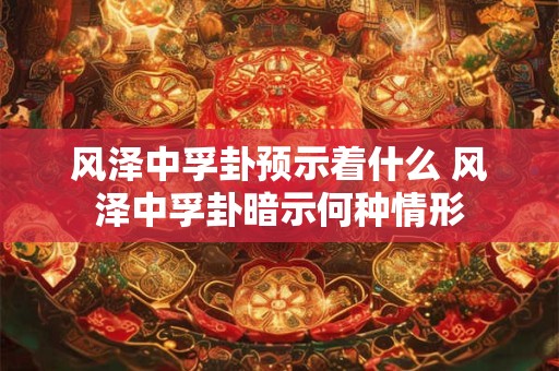 风泽中孚卦预示着什么 风泽中孚卦暗示何种情形