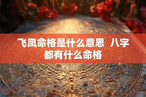 飞凤命格是什么意思  八字都有什么命格