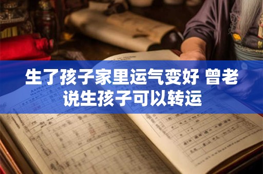 生了孩子家里运气变好 曾老说生孩子可以转运