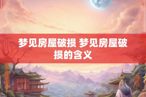 梦见房屋破损 梦见房屋破损的含义