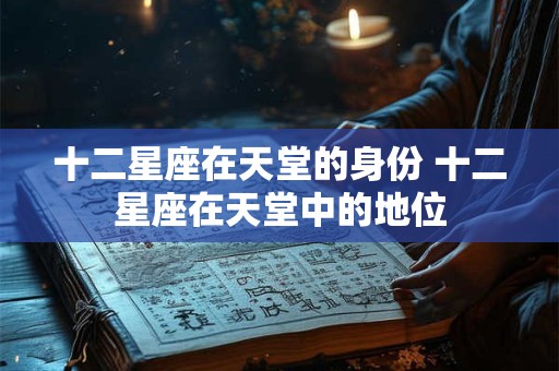 十二星座在天堂的身份 十二星座在天堂中的地位