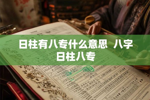 日柱有八专什么意思  八字日柱八专