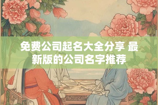 免费公司起名大全分享 最新版的公司名字推荐