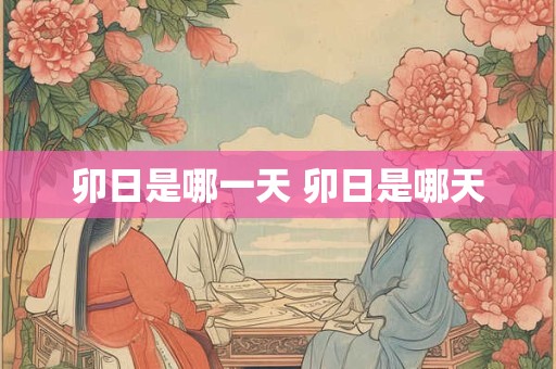 卯日是哪一天 卯日是哪天