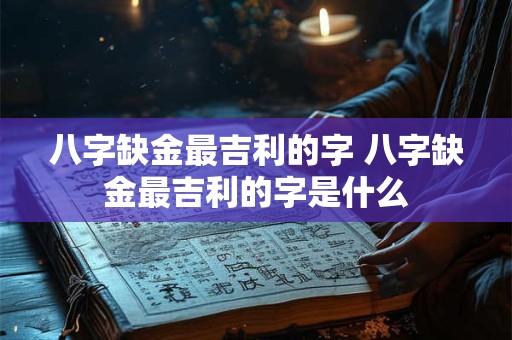 八字缺金最吉利的字 八字缺金最吉利的字是什么