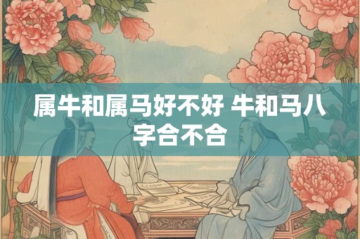 属牛和属马好不好 牛和马八字合不合