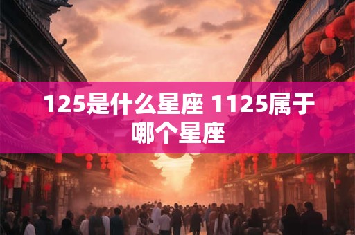 125是什么星座 1125属于哪个星座
