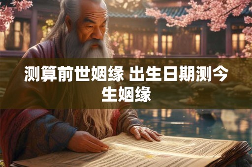测算前世姻缘 出生日期测今生姻缘