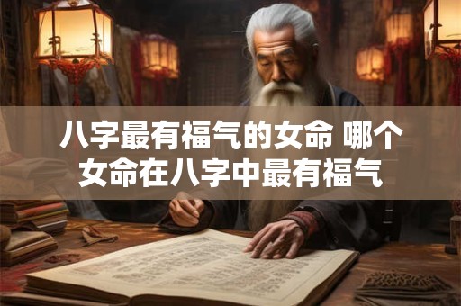 八字最有福气的女命 哪个女命在八字中最有福气