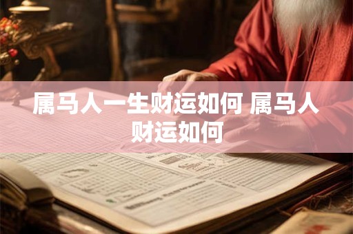 属马人一生财运如何 属马人财运如何