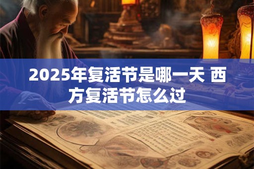 2025年复活节是哪一天 西方复活节怎么过