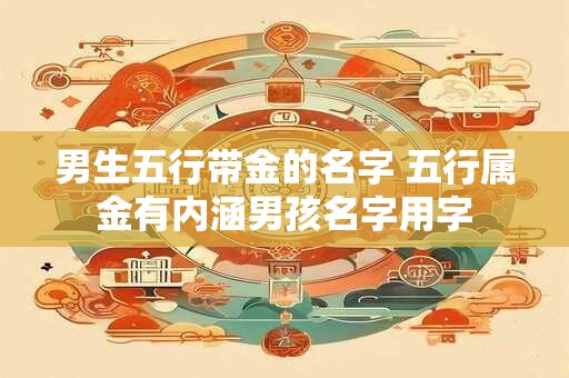 男生五行带金的名字 五行属金有内涵男孩名字用字