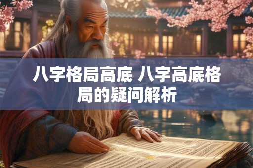 八字格局高底 八字高底格局的疑问解析