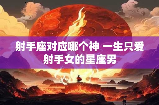 射手座对应哪个神 一生只爱射手女的星座男