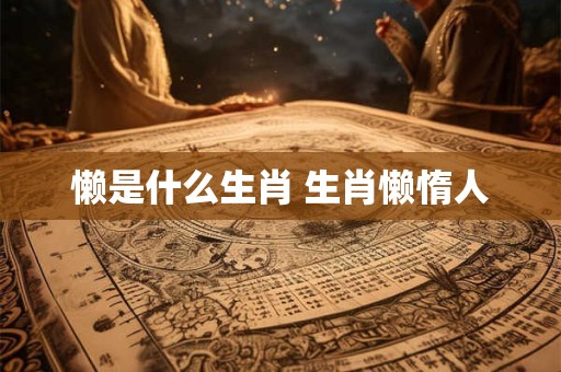 懒是什么生肖 生肖懒惰人
