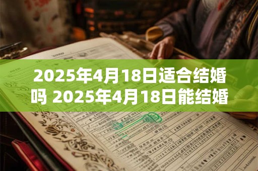2025年4月18日适合结婚吗 2025年4月18日能结婚吗