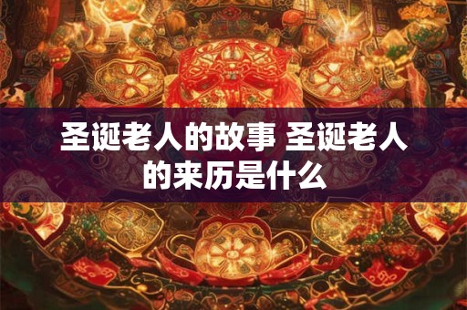 圣诞老人的故事 圣诞老人的来历是什么
