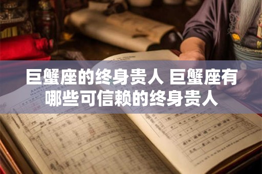 巨蟹座的终身贵人 巨蟹座有哪些可信赖的终身贵人