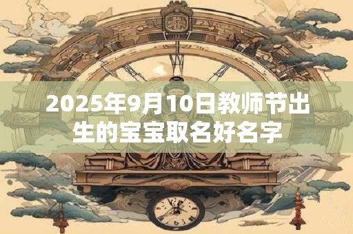 2025年9月10日教师节出生的宝宝取名好名字
