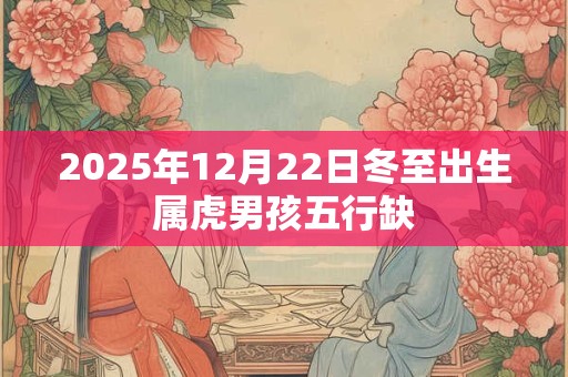 2025年12月22日冬至出生属虎男孩五行缺