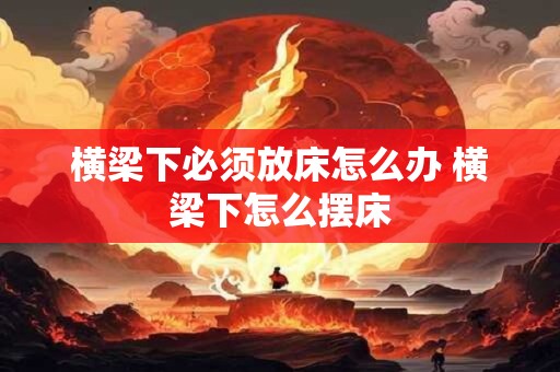 横梁下必须放床怎么办 横梁下怎么摆床