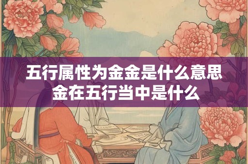 五行属性为金金是什么意思 金在五行当中是什么
