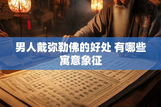 男人戴弥勒佛的好处 有哪些寓意象征