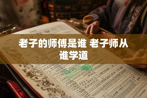 老子的师傅是谁 老子师从谁学道