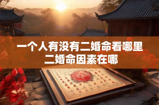 一个人有没有二婚命看哪里 二婚命因素在哪