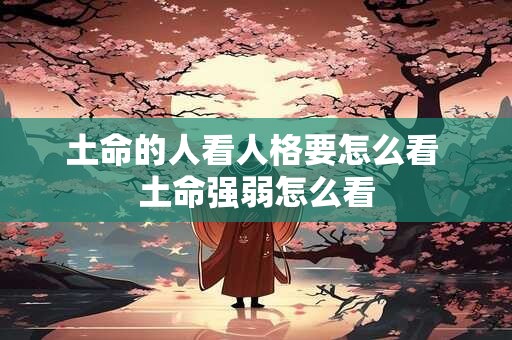 土命的人看人格要怎么看 土命强弱怎么看